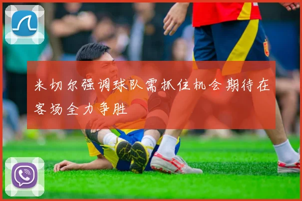 米切尔强调球队需抓住机会期待在客场全力争胜