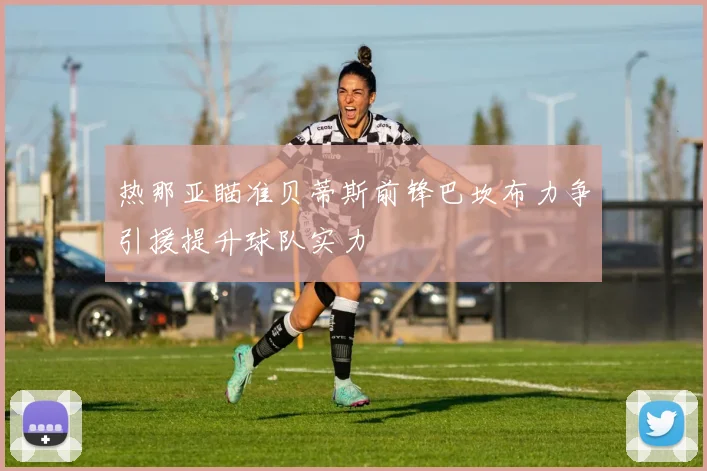 热那亚瞄准贝蒂斯前锋巴坎布力争引援提升球队实力