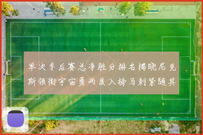 单次季后赛总净胜分排名揭晓尼克斯领衔宇宙勇两度入榜马刺紧随其后