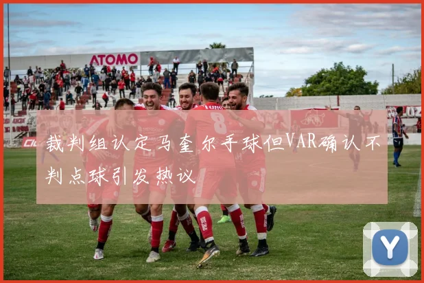 裁判组认定马奎尔手球但VAR确认不判点球引发热议
