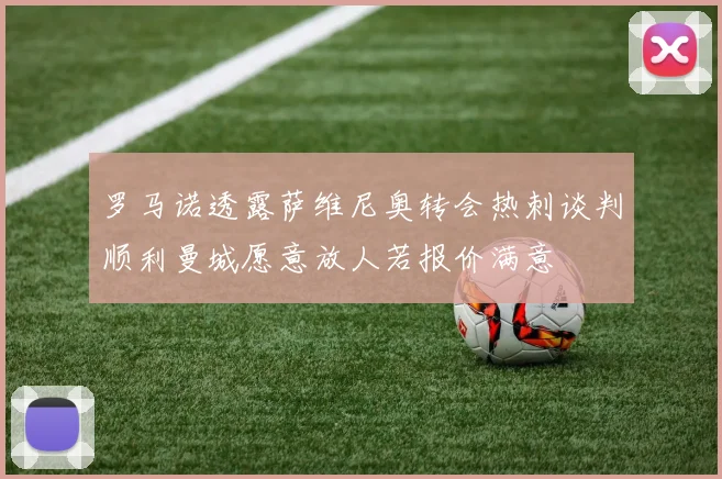罗马诺透露萨维尼奥转会热刺谈判顺利曼城愿意放人若报价满意