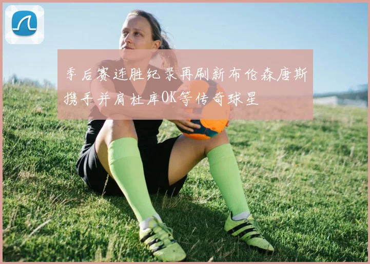 季后赛连胜纪录再刷新布伦森唐斯携手并肩杜库OK等传奇球星