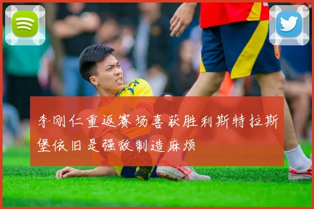李刚仁重返赛场喜获胜利斯特拉斯堡依旧是强敌制造麻烦