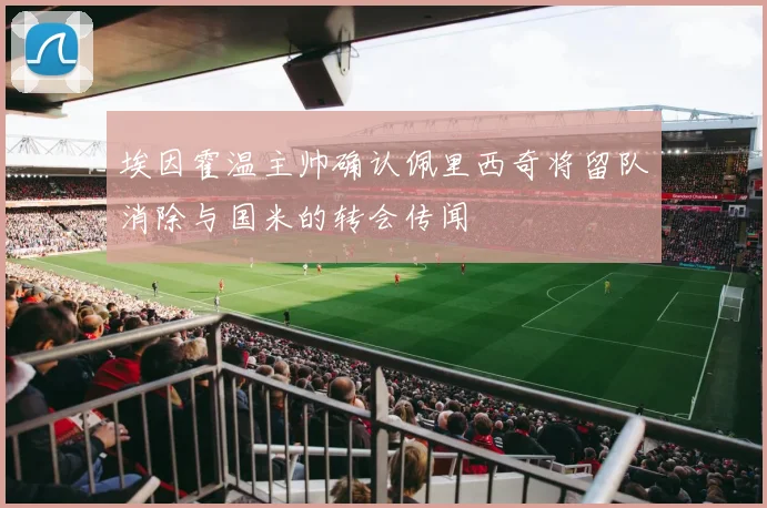 埃因霍温主帅确认佩里西奇将留队消除与国米的转会传闻