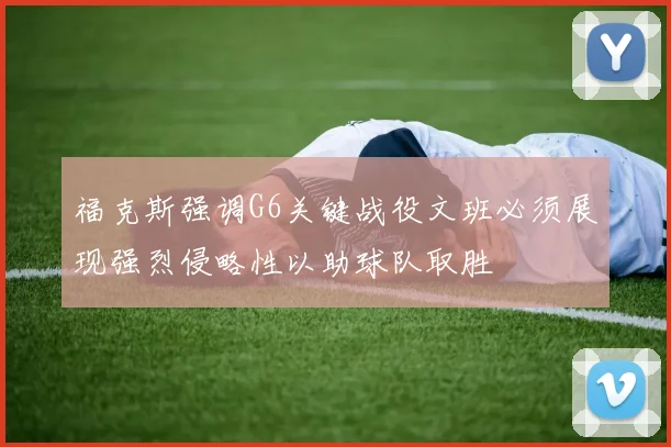 福克斯强调G6关键战役文班必须展现强烈侵略性以助球队取胜