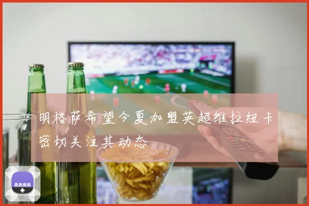 明格萨希望今夏加盟英超维拉纽卡密切关注其动态